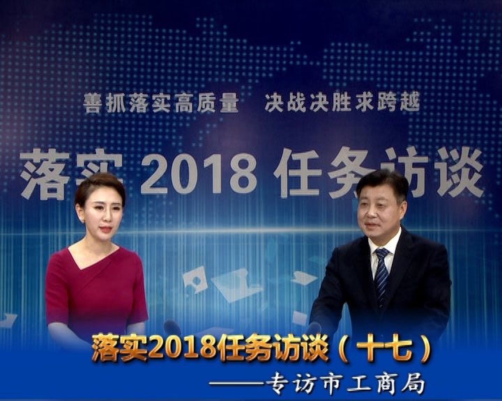 落實2018任務(wù)訪談--專訪市工商行政管理局黨組書記、局長宋炳順